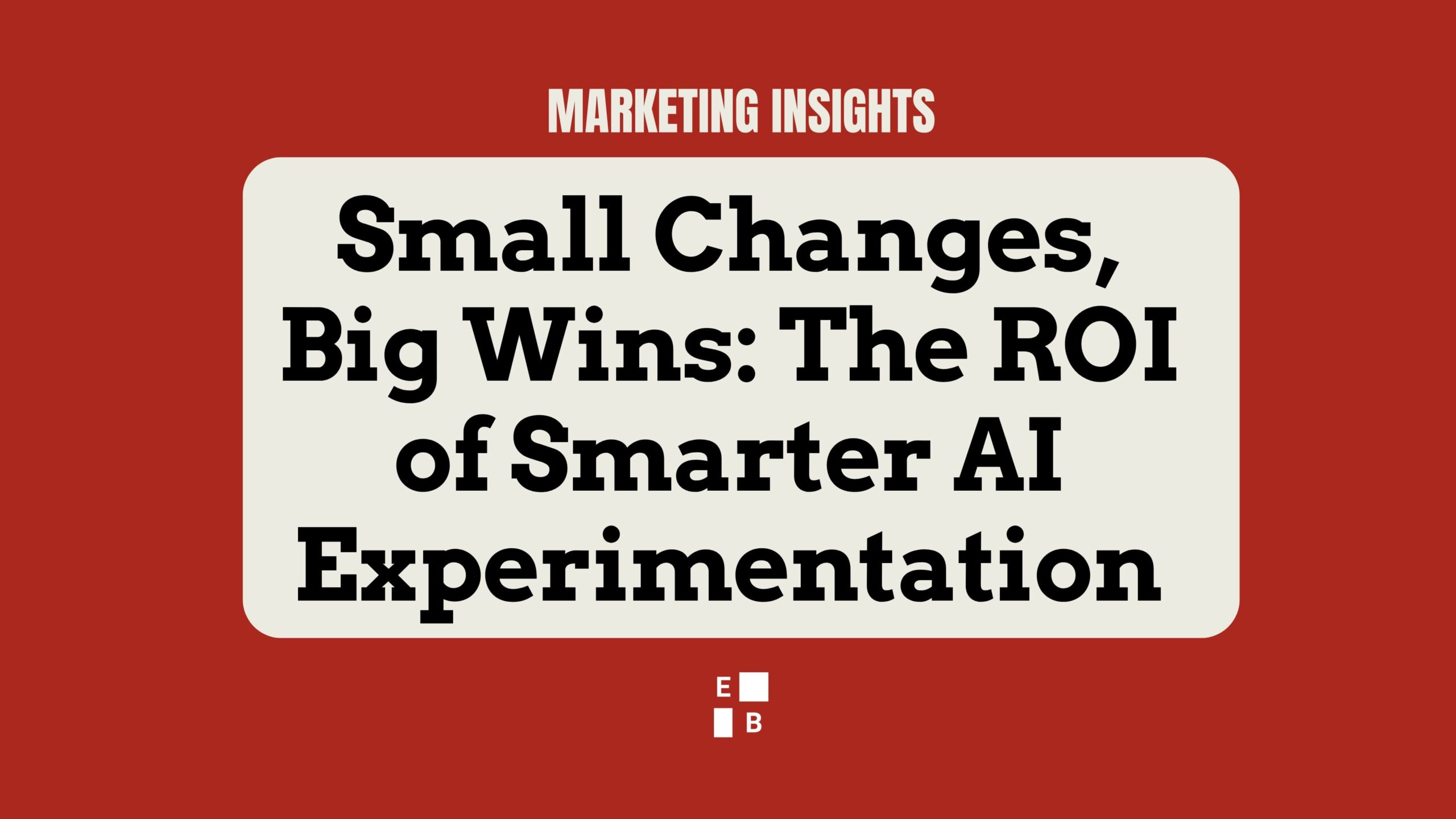 Small Changes, Big Wins: The ROI of Smarter AI Experimentation. Blog cover image for Effie Bersoux’s Marketing Insights on practical AI experimentation.